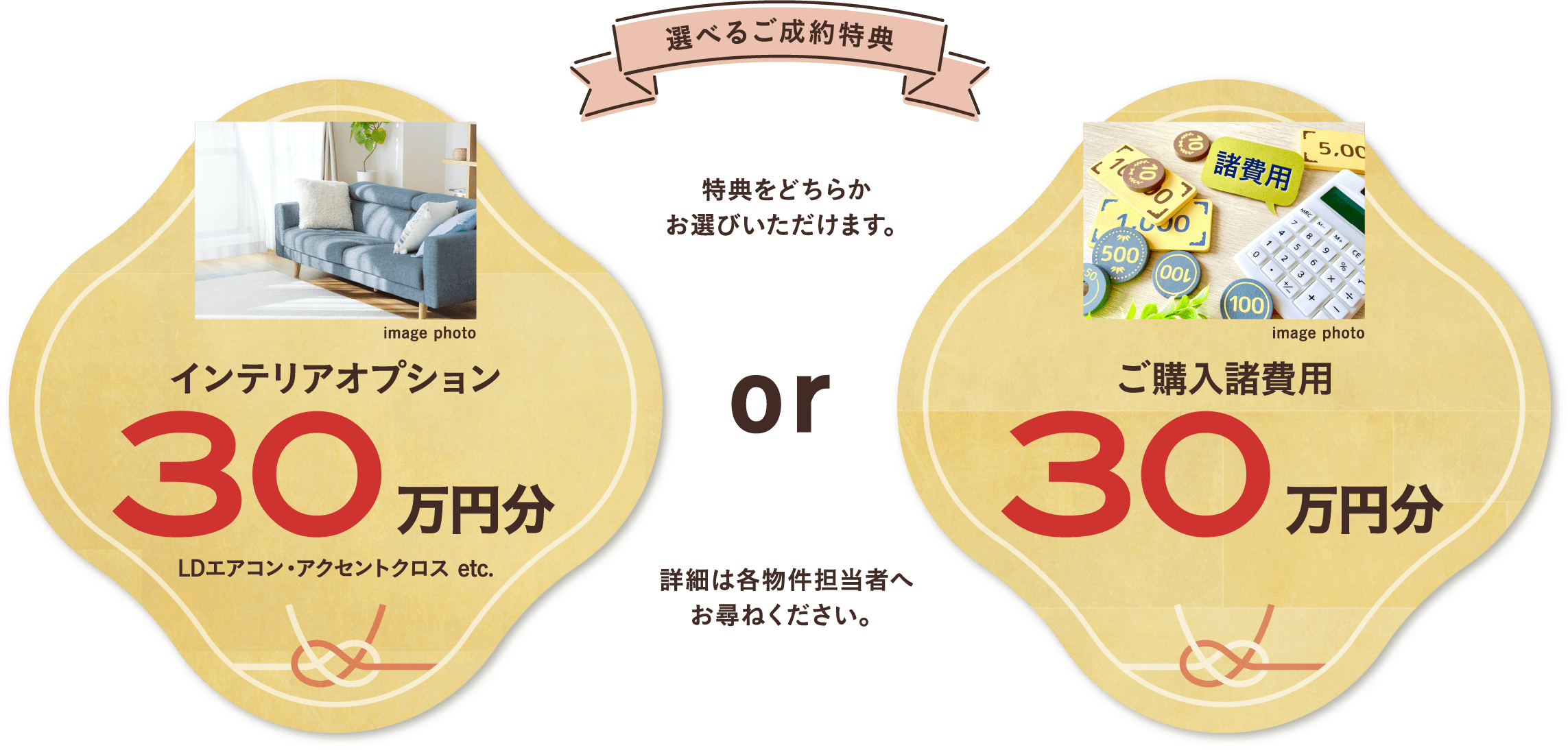 選べるご成約特典 特典をどちらかお選びいただけます。